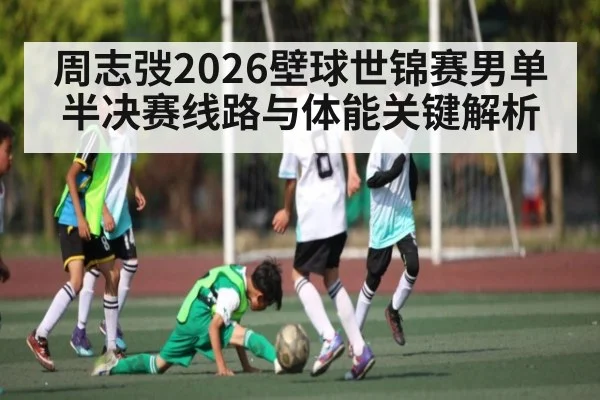周志弢2026壁球世锦赛男单半决赛线路与体能关键解析