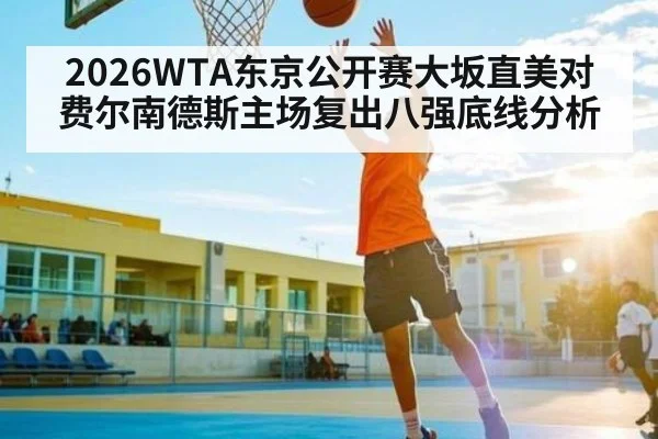 2026WTA东京公开赛大坂直美对费尔南德斯主场复出八强底线分析