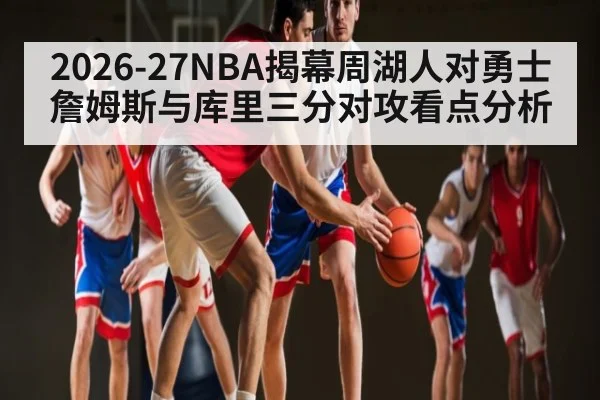 2026-27NBA揭幕周湖人对勇士 詹姆斯与库里三分对攻看点分析