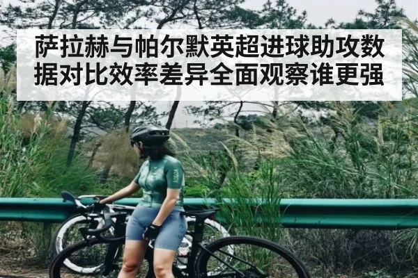 萨拉赫与帕尔默英超进球助攻数据对比效率差异全面观察谁更强