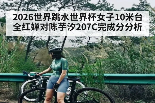 2026世界跳水世界杯女子10米台全红婵对陈芋汐207C完成分分析